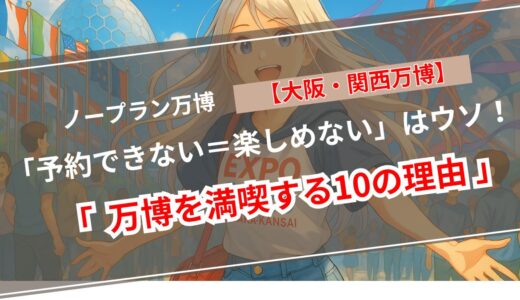 【保存版】大阪万博は「予約なし」でも楽しめる！知らなきゃ損する10の理由
