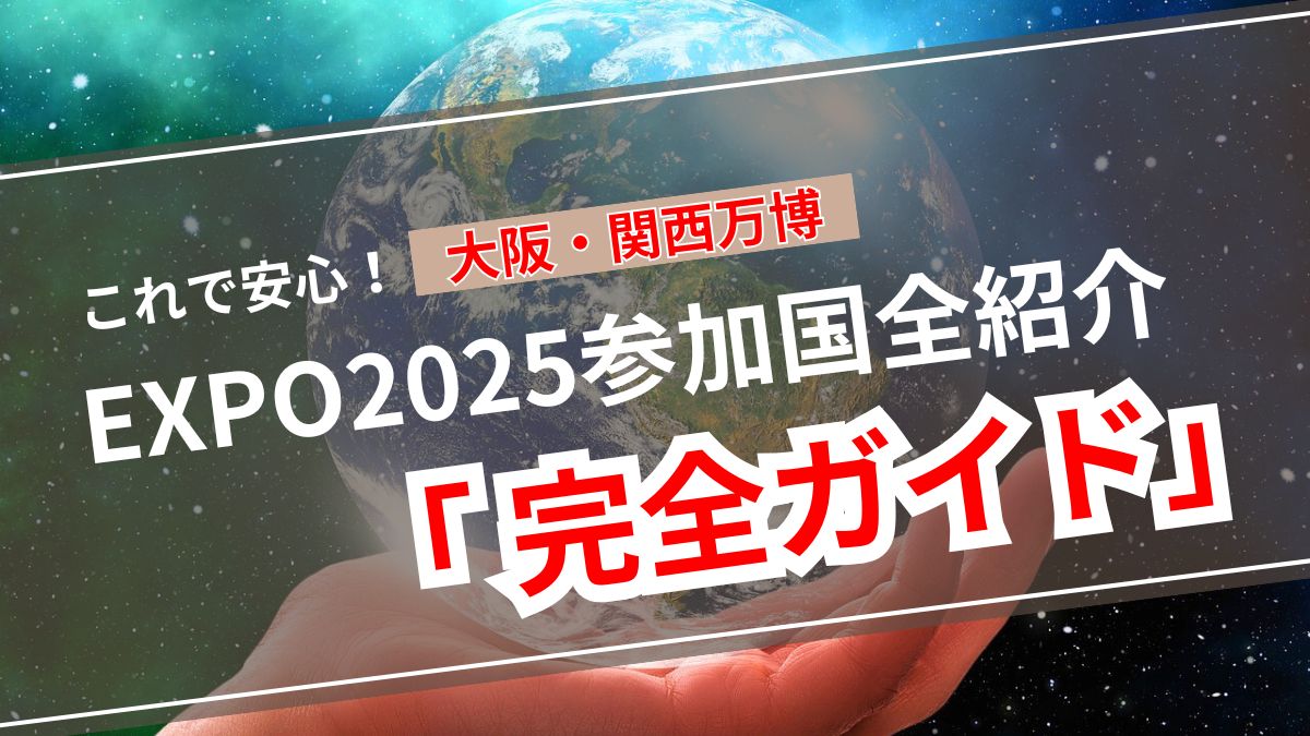 EXPO2025大阪・関西万博の参加国一覧【五十音順】完全ガイド！各国