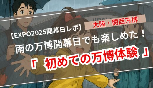 【万博ブログ】大阪・関西万博「開幕日」体験レポート｜雨の日対策とパビリオン初体験！