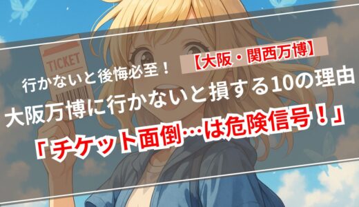 【知らなきゃ損！】大阪・関西万博に行かないと起こるコト10選