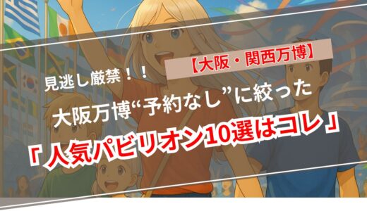 大阪万博は「予約なし」でも行列必至！――公式マップ×人気ブログで判明した“今いちばん熱い”パビリオン10選