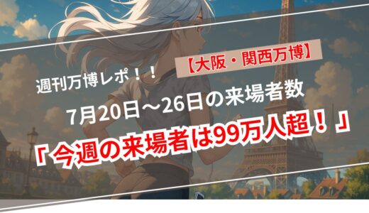 【最新版】大阪・関西万博｜チケット販売数＆来場者数まとめ｜2025年7月20日〜7月26日